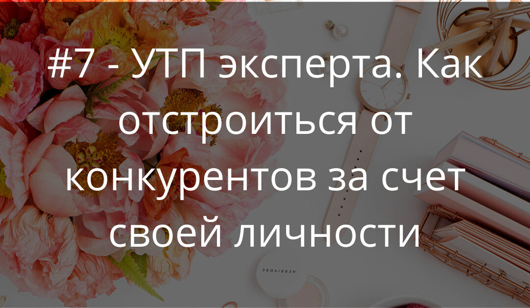 #7 — УТП для эксперта. Почему оно необходимо и как составить свое