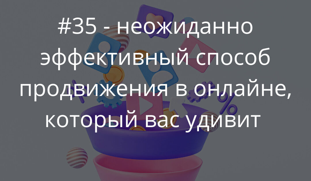 #35 — неожиданно эффективный способ продвижения в онлайне, который вас удивит