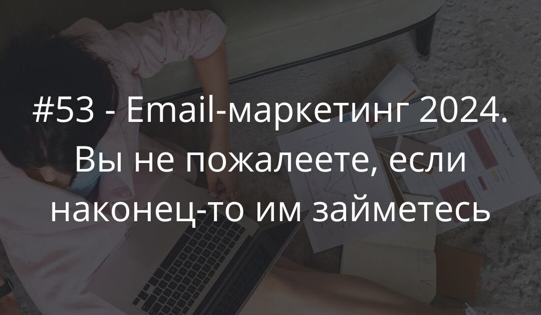 #53 — Email-маркетинг 2024. Вы не пожалеете, если наконец-то им займетесь