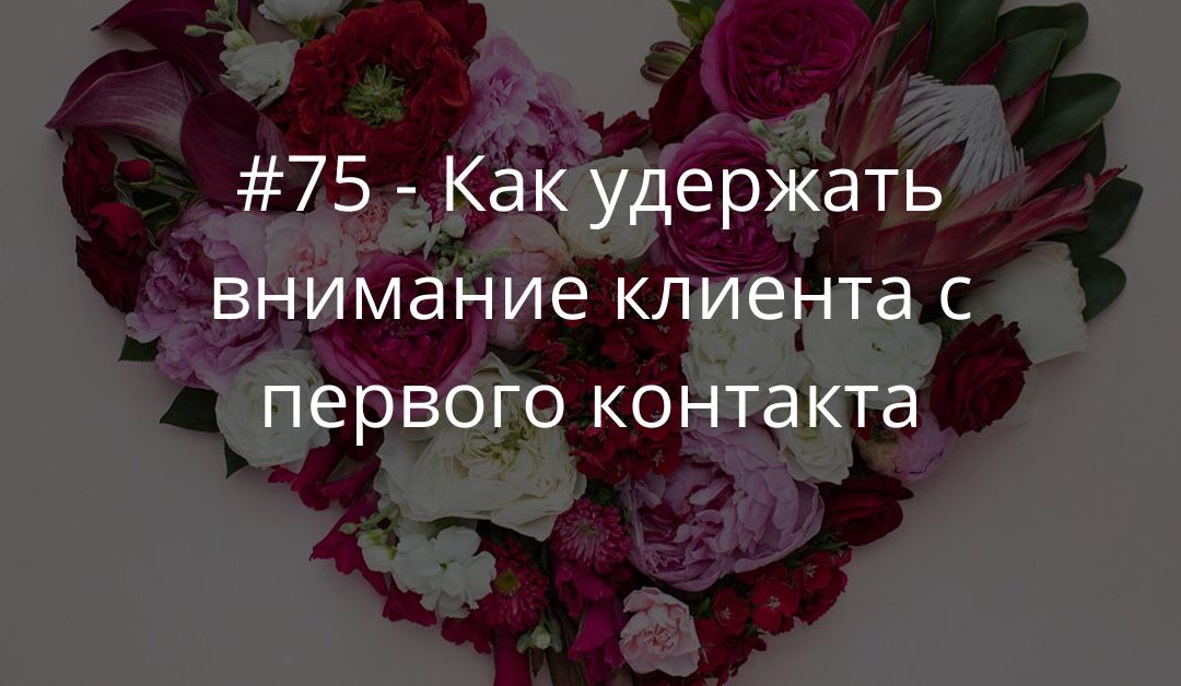 #75 Как удержать внимание клиента с первого контакта